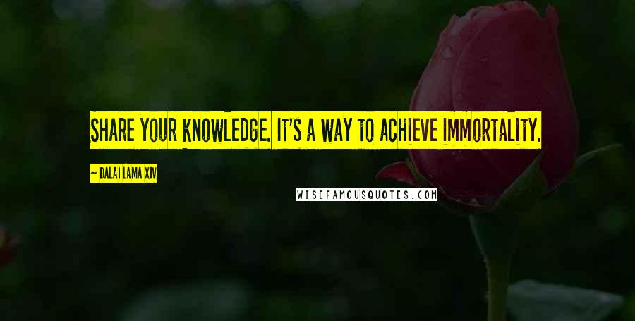 Dalai Lama XIV Quotes: Share your knowledge. It's a way to achieve immortality.
