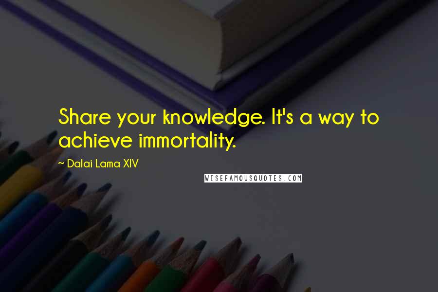Dalai Lama XIV Quotes: Share your knowledge. It's a way to achieve immortality.