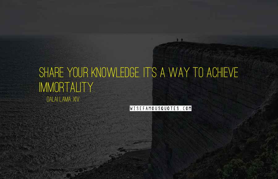 Dalai Lama XIV Quotes: Share your knowledge. It's a way to achieve immortality.