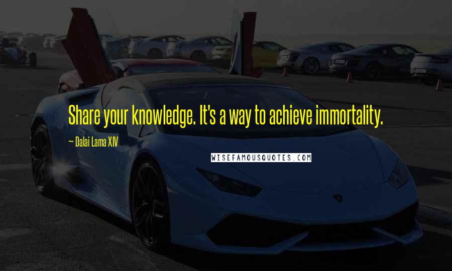 Dalai Lama XIV Quotes: Share your knowledge. It's a way to achieve immortality.