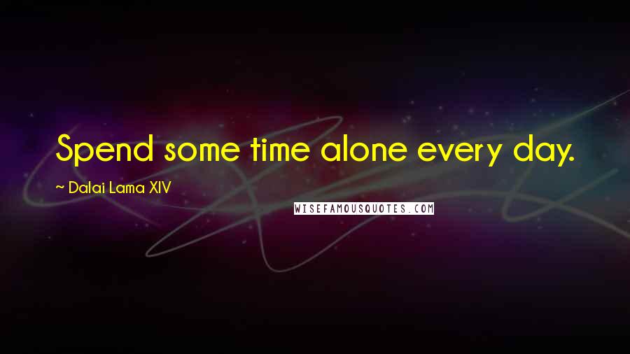 Dalai Lama XIV Quotes: Spend some time alone every day.