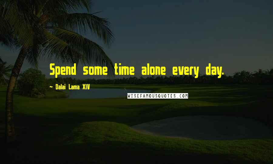 Dalai Lama XIV Quotes: Spend some time alone every day.