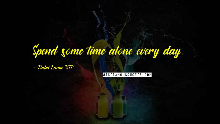 Dalai Lama XIV Quotes: Spend some time alone every day.