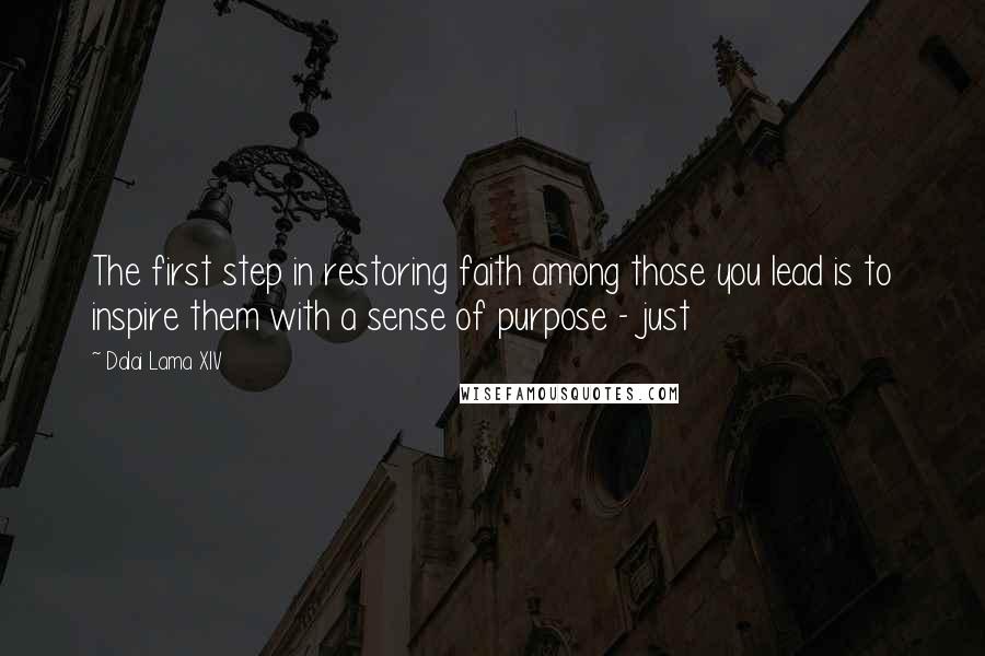 Dalai Lama XIV Quotes: The first step in restoring faith among those you lead is to inspire them with a sense of purpose - just