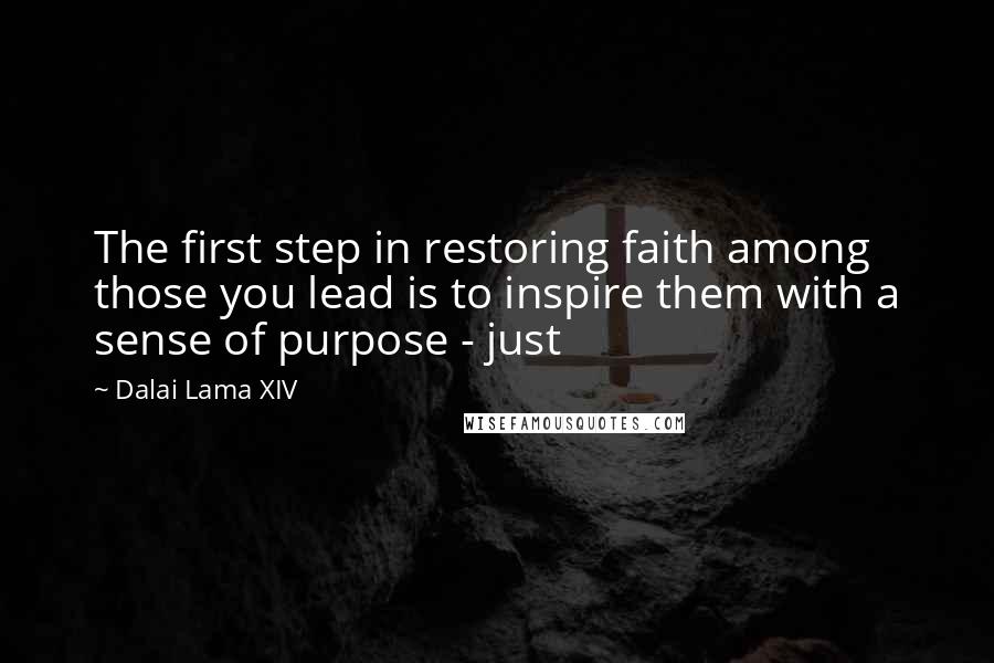 Dalai Lama XIV Quotes: The first step in restoring faith among those you lead is to inspire them with a sense of purpose - just