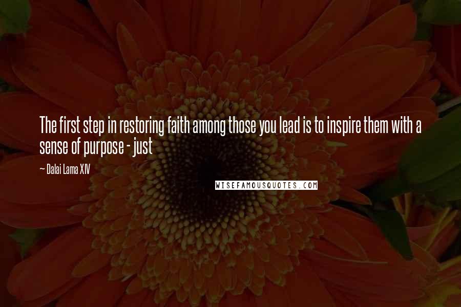 Dalai Lama XIV Quotes: The first step in restoring faith among those you lead is to inspire them with a sense of purpose - just