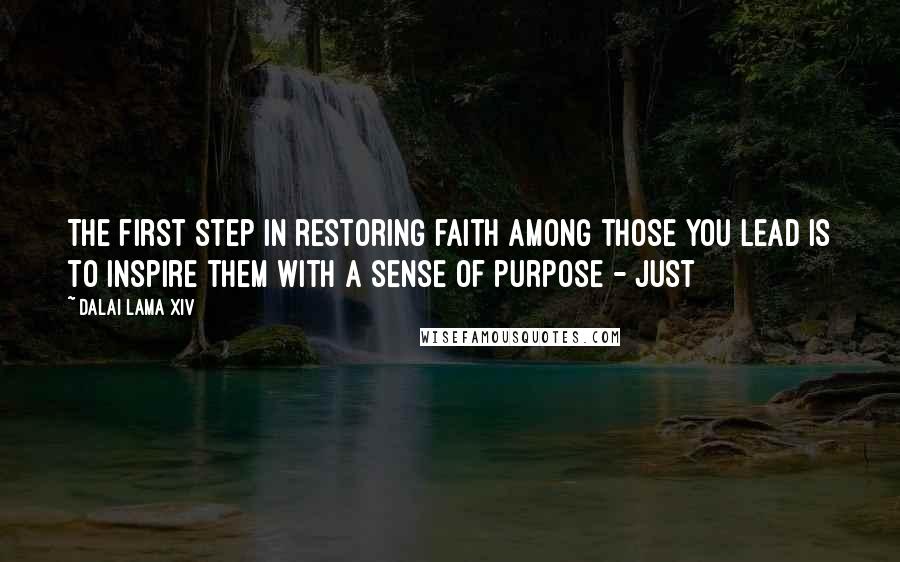 Dalai Lama XIV Quotes: The first step in restoring faith among those you lead is to inspire them with a sense of purpose - just