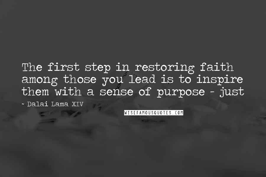 Dalai Lama XIV Quotes: The first step in restoring faith among those you lead is to inspire them with a sense of purpose - just