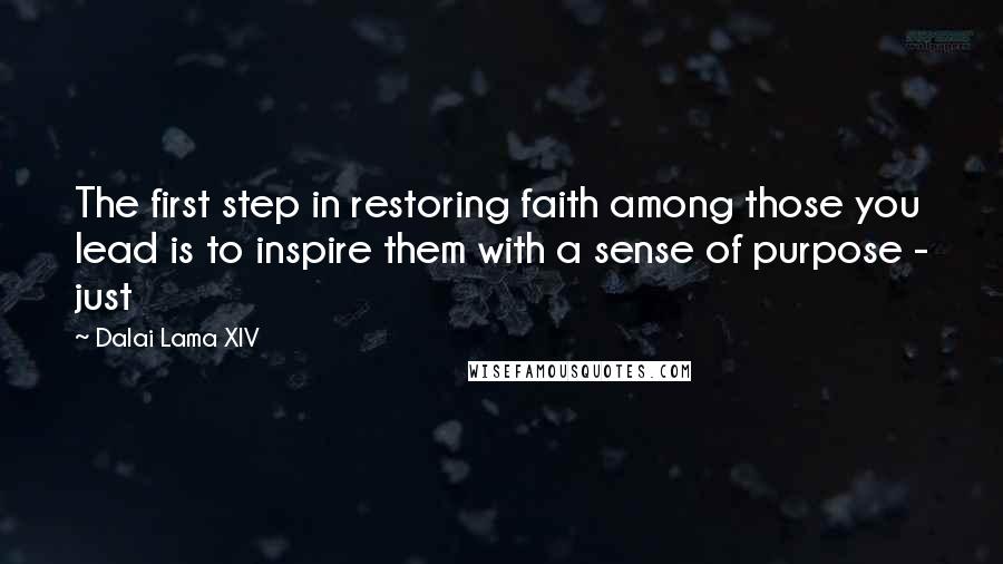Dalai Lama XIV Quotes: The first step in restoring faith among those you lead is to inspire them with a sense of purpose - just