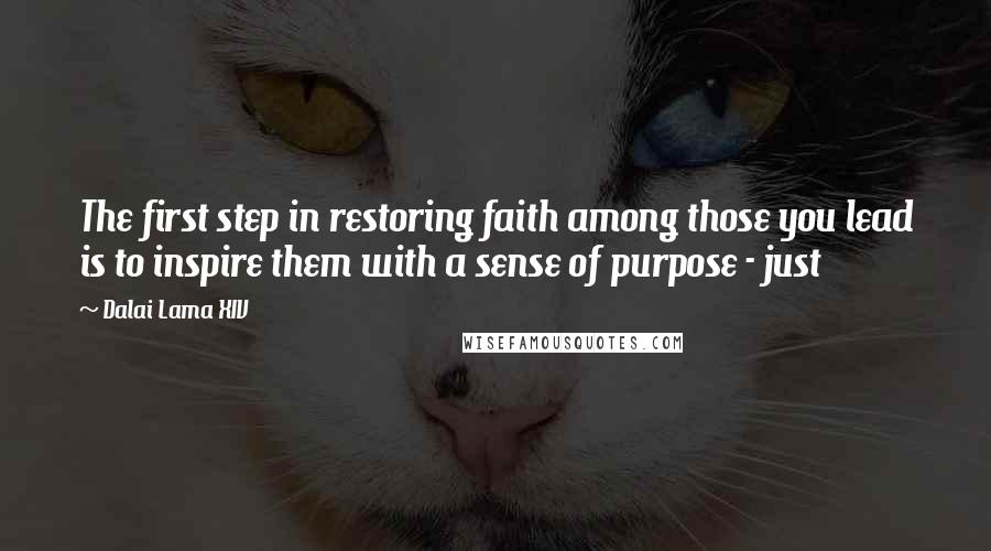 Dalai Lama XIV Quotes: The first step in restoring faith among those you lead is to inspire them with a sense of purpose - just