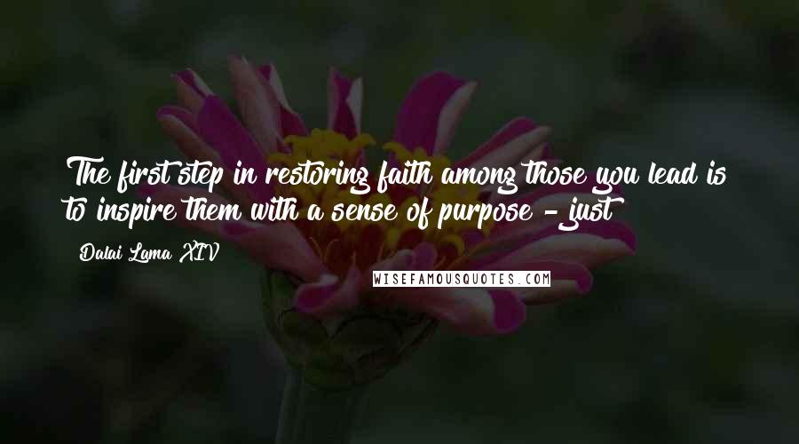 Dalai Lama XIV Quotes: The first step in restoring faith among those you lead is to inspire them with a sense of purpose - just