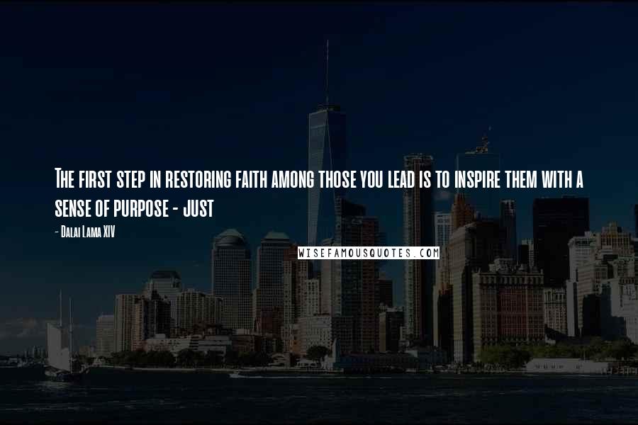 Dalai Lama XIV Quotes: The first step in restoring faith among those you lead is to inspire them with a sense of purpose - just