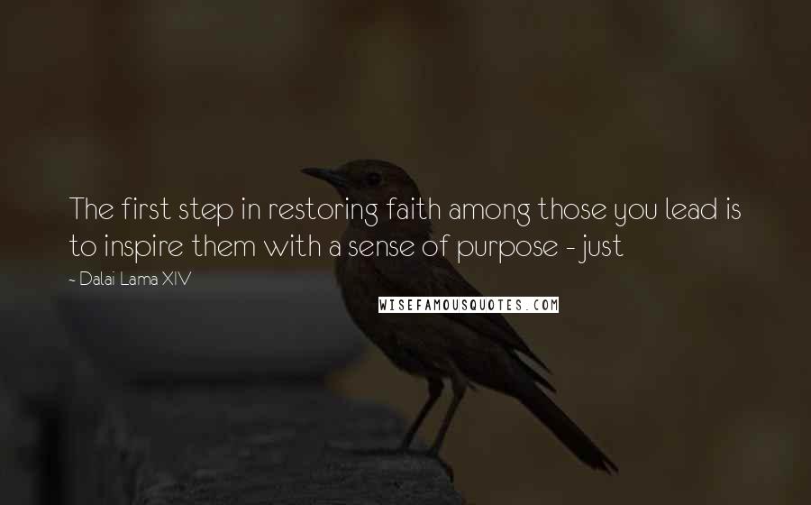 Dalai Lama XIV Quotes: The first step in restoring faith among those you lead is to inspire them with a sense of purpose - just