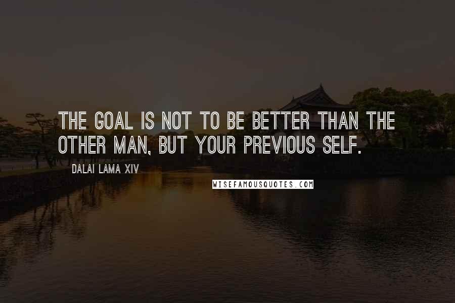 Dalai Lama XIV Quotes: The goal is not to be better than the other man, but your previous self.