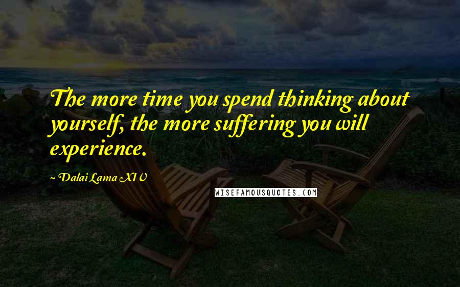 Dalai Lama XIV Quotes: The more time you spend thinking about yourself, the more suffering you will experience.