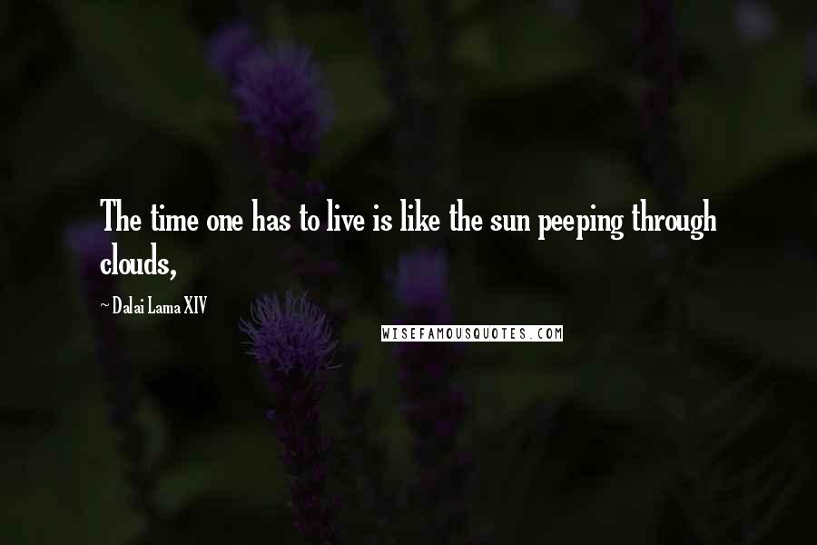 Dalai Lama XIV Quotes: The time one has to live is like the sun peeping through clouds,