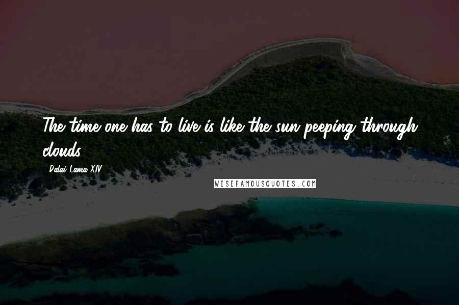 Dalai Lama XIV Quotes: The time one has to live is like the sun peeping through clouds,