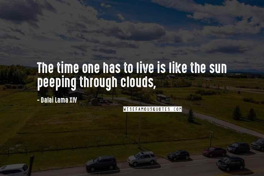 Dalai Lama XIV Quotes: The time one has to live is like the sun peeping through clouds,