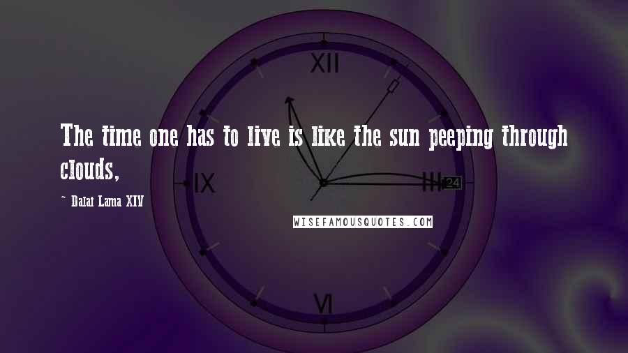 Dalai Lama XIV Quotes: The time one has to live is like the sun peeping through clouds,