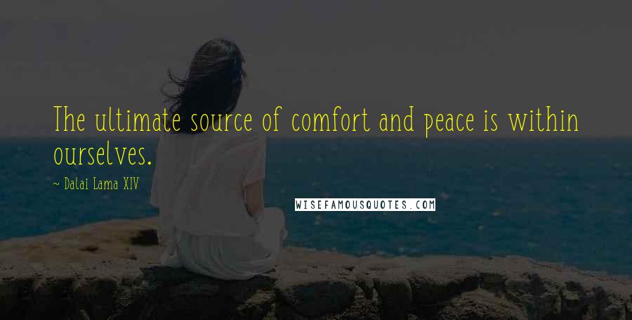 Dalai Lama XIV Quotes: The ultimate source of comfort and peace is within ourselves.