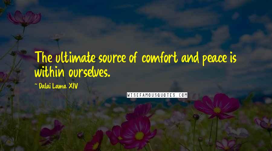 Dalai Lama XIV Quotes: The ultimate source of comfort and peace is within ourselves.