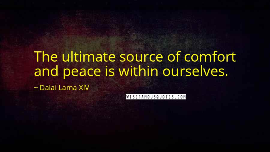 Dalai Lama XIV Quotes: The ultimate source of comfort and peace is within ourselves.