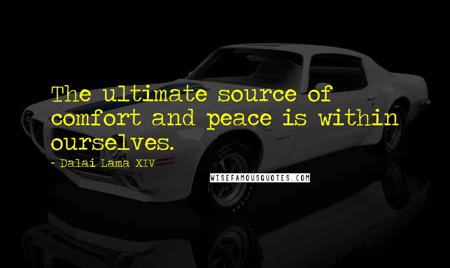 Dalai Lama XIV Quotes: The ultimate source of comfort and peace is within ourselves.