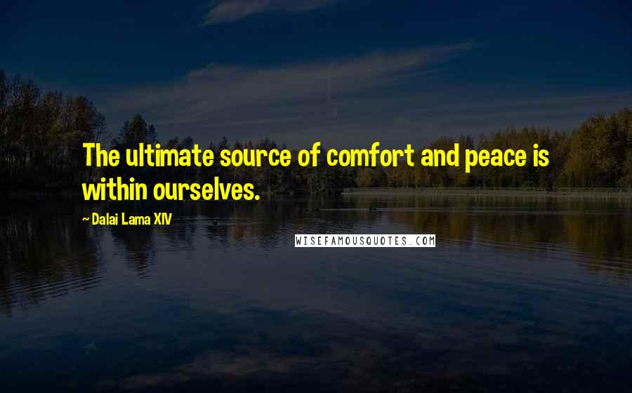 Dalai Lama XIV Quotes: The ultimate source of comfort and peace is within ourselves.