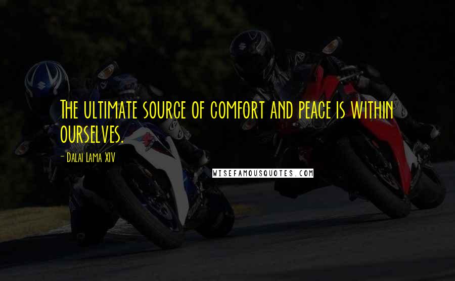 Dalai Lama XIV Quotes: The ultimate source of comfort and peace is within ourselves.