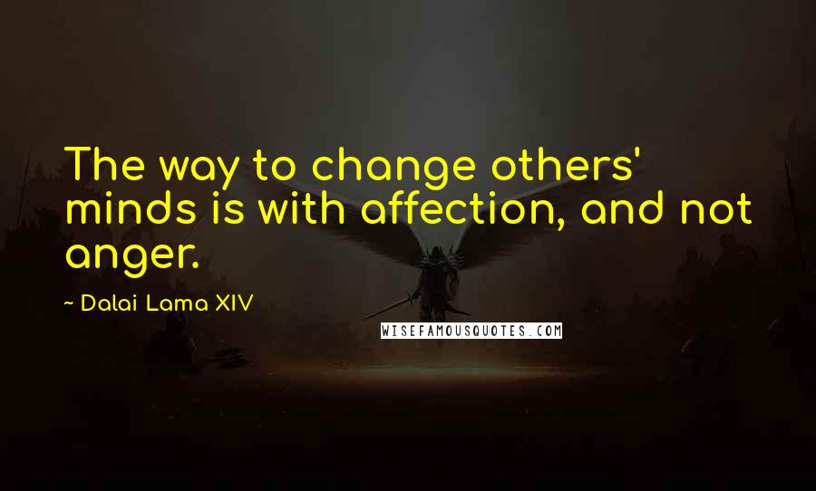 Dalai Lama XIV Quotes: The way to change others' minds is with affection, and not anger.