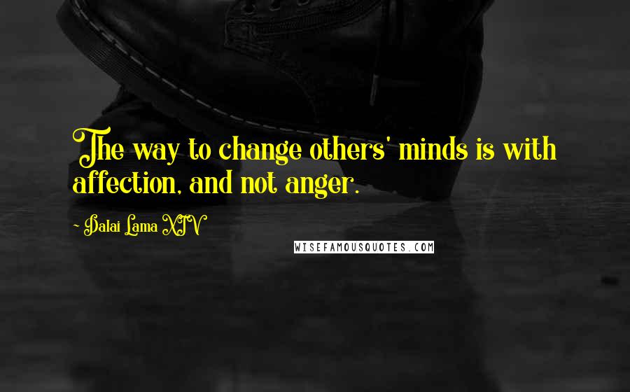 Dalai Lama XIV Quotes: The way to change others' minds is with affection, and not anger.