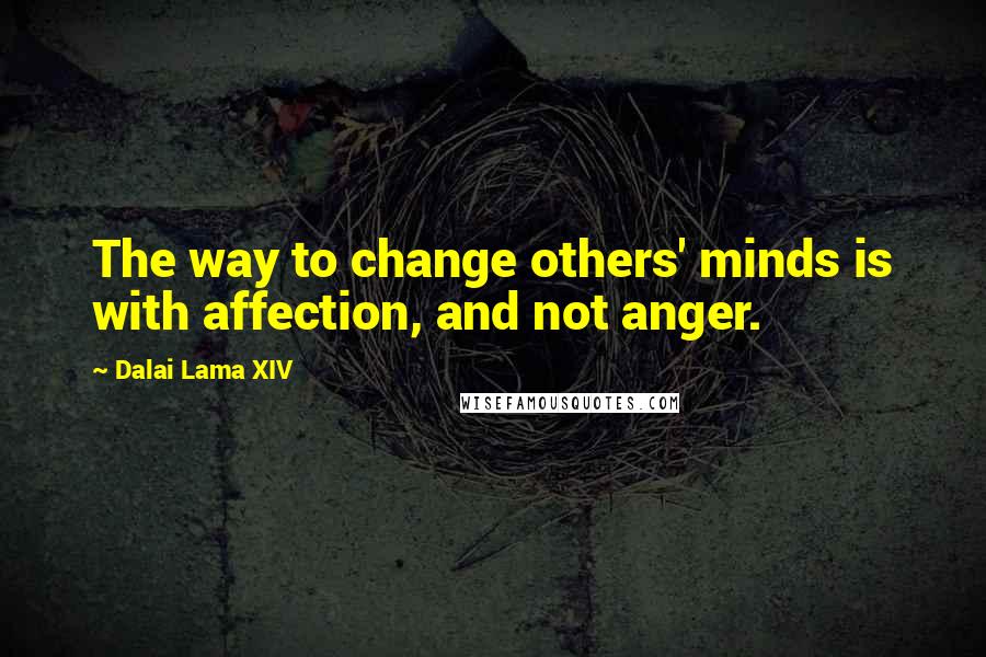 Dalai Lama XIV Quotes: The way to change others' minds is with affection, and not anger.