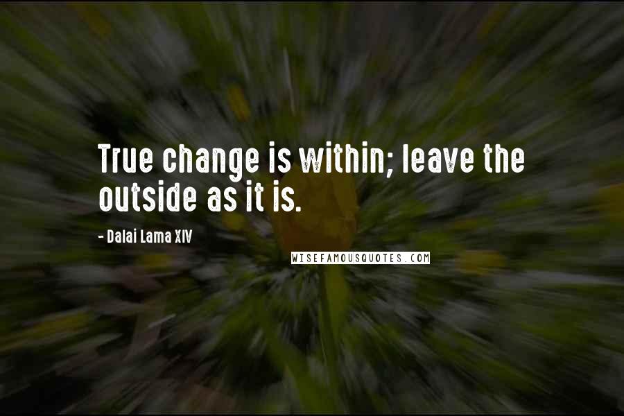 Dalai Lama XIV Quotes: True change is within; leave the outside as it is.