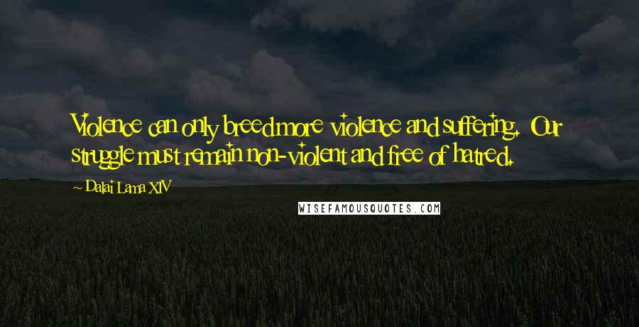 Dalai Lama XIV Quotes: Violence can only breed more violence and suffering. Our struggle must remain non-violent and free of hatred.