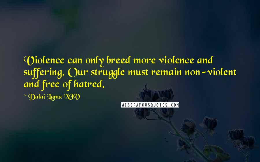 Dalai Lama XIV Quotes: Violence can only breed more violence and suffering. Our struggle must remain non-violent and free of hatred.