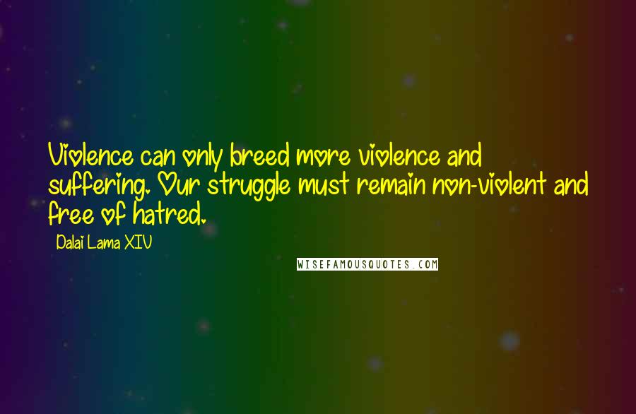 Dalai Lama XIV Quotes: Violence can only breed more violence and suffering. Our struggle must remain non-violent and free of hatred.