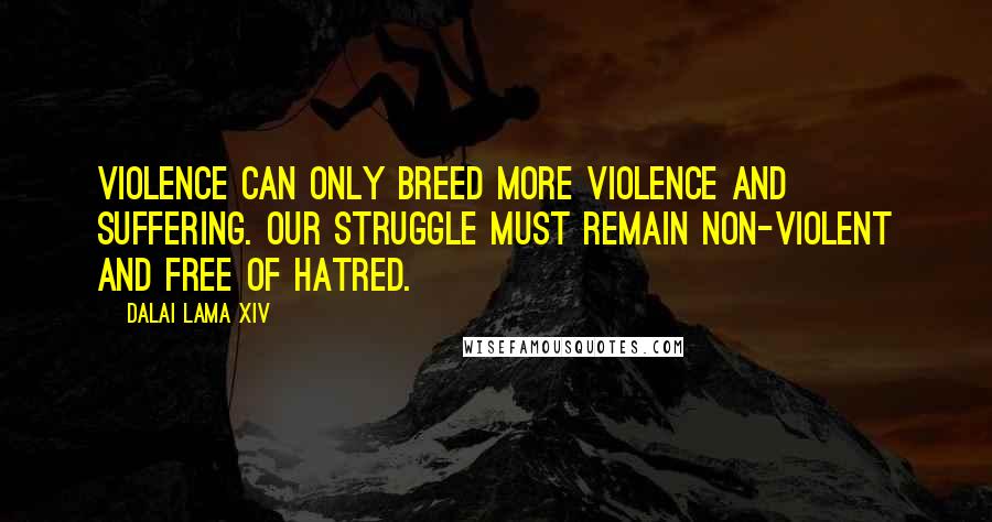Dalai Lama XIV Quotes: Violence can only breed more violence and suffering. Our struggle must remain non-violent and free of hatred.