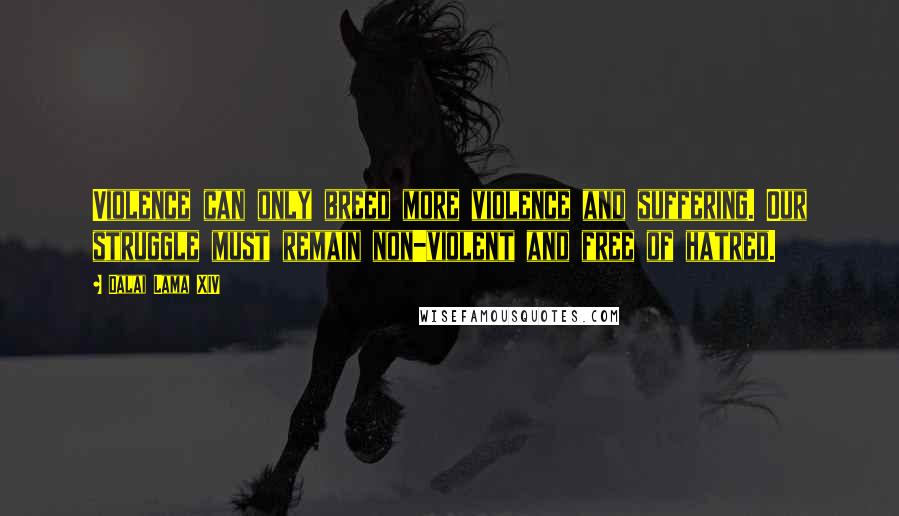 Dalai Lama XIV Quotes: Violence can only breed more violence and suffering. Our struggle must remain non-violent and free of hatred.