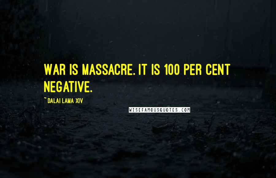 Dalai Lama XIV Quotes: War is massacre. It is 100 per cent negative.