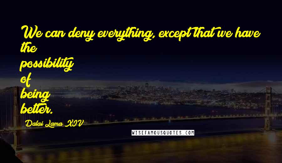 Dalai Lama XIV Quotes: We can deny everything, except that we have the possibility of being better.