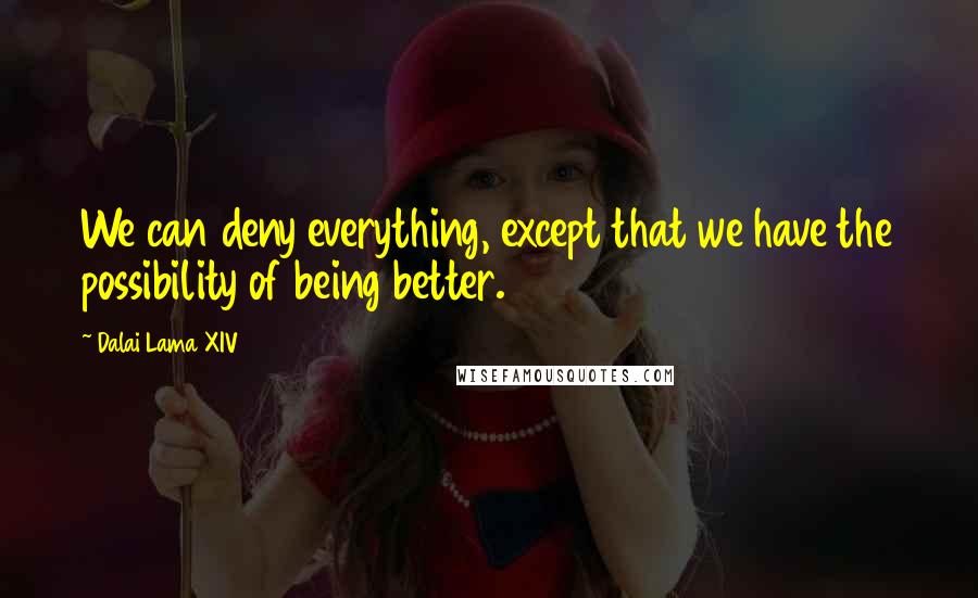 Dalai Lama XIV Quotes: We can deny everything, except that we have the possibility of being better.