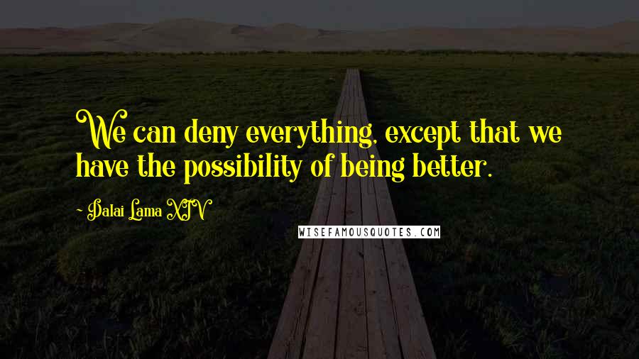 Dalai Lama XIV Quotes: We can deny everything, except that we have the possibility of being better.