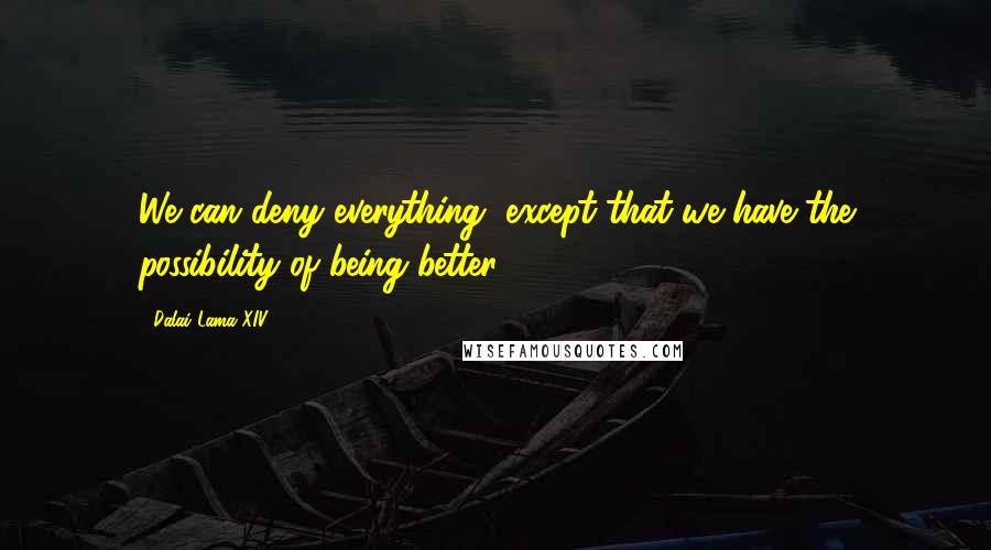 Dalai Lama XIV Quotes: We can deny everything, except that we have the possibility of being better.