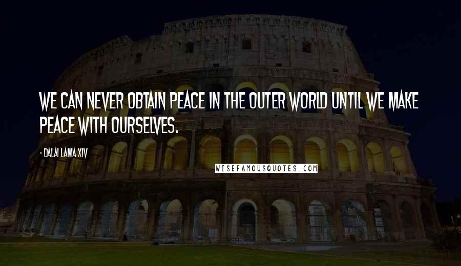 Dalai Lama XIV Quotes: We can never obtain peace in the outer world until we make peace with ourselves.