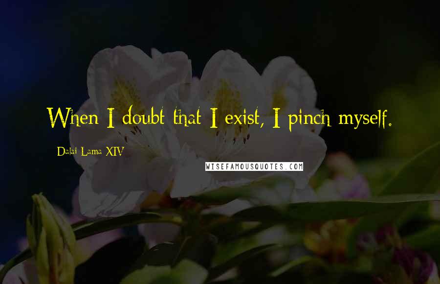 Dalai Lama XIV Quotes: When I doubt that I exist, I pinch myself.