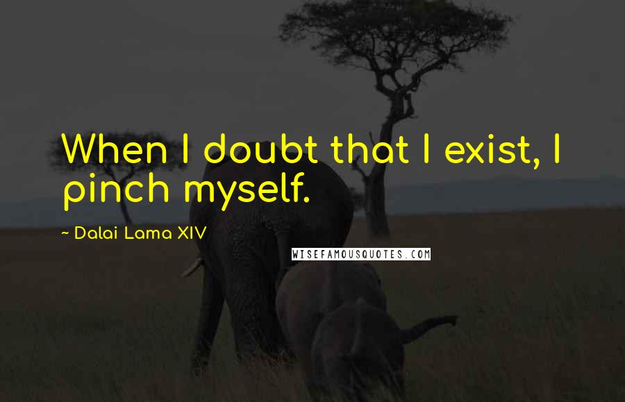 Dalai Lama XIV Quotes: When I doubt that I exist, I pinch myself.