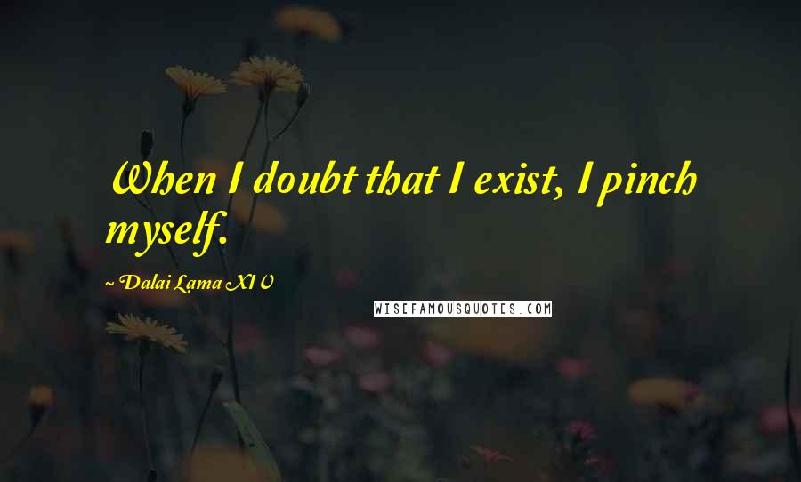 Dalai Lama XIV Quotes: When I doubt that I exist, I pinch myself.