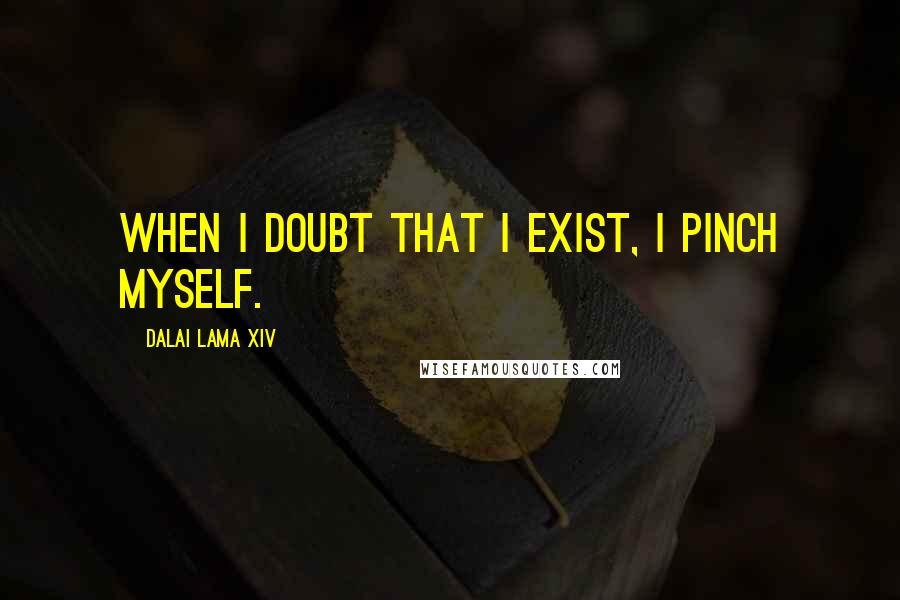 Dalai Lama XIV Quotes: When I doubt that I exist, I pinch myself.