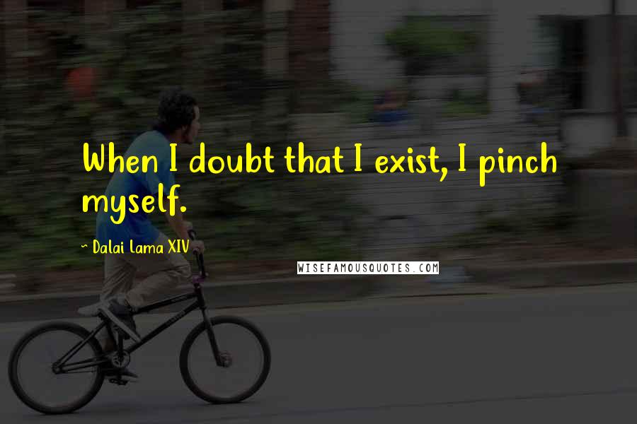 Dalai Lama XIV Quotes: When I doubt that I exist, I pinch myself.