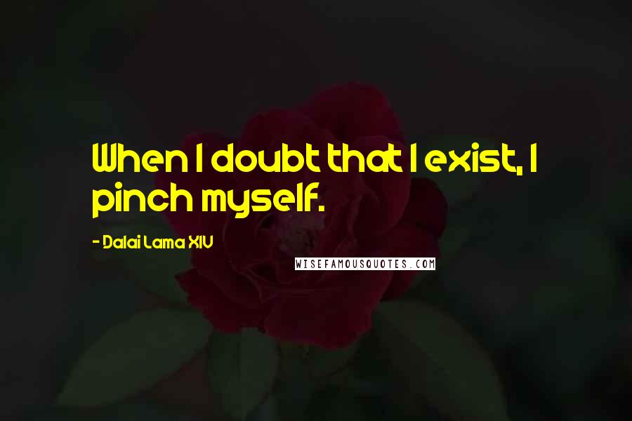 Dalai Lama XIV Quotes: When I doubt that I exist, I pinch myself.